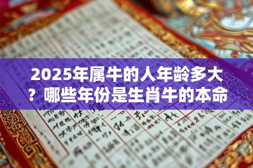 2026年属牛的人年龄多大？哪些年份是生肖牛的本命年