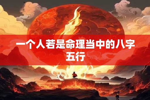 一个人若是命理当中的八字五行 一个人若是命理当中的八字五行