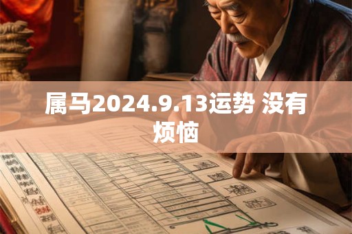 属马2024.9.13运势 没有烦恼
