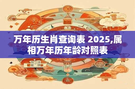 万年历生肖查询表 2025,属相万年历年龄对照表
