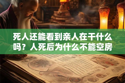死人还能看到亲人在干什么吗？人死后为什么不能空房？