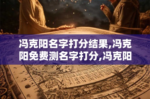 冯克阳名字打分结果,冯克阳免费测名字打分,冯克阳周易免费测名字打分