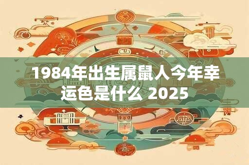 1984年出生属鼠人今年幸运色是什么 2025