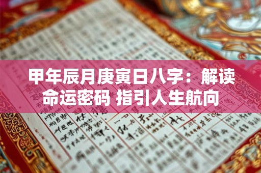 甲年辰月庚寅日八字:解读命运密码 指引人生航向 甲年辰月庚寅日八字:解读命运密码 指引人生航向