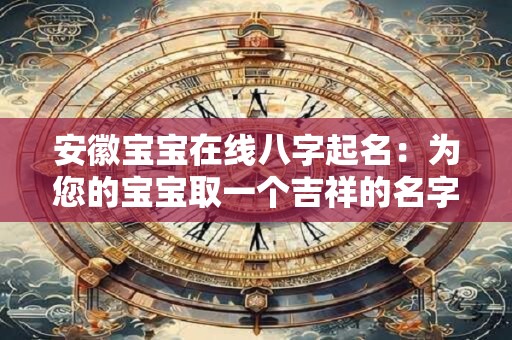 安徽宝宝在线八字起名：为您的宝宝取一个吉祥的名字