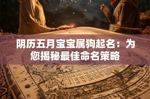 阴历五月宝宝属狗起名：为您揭秘最佳命名策略