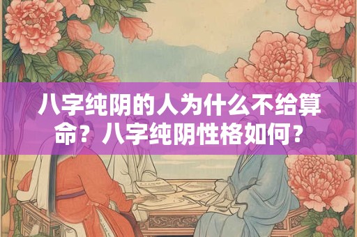 八字纯阴的人为什么不给算命?八字纯阴性格如何? 八字纯阴的人为什么不给算命?八字纯阴性格如何?