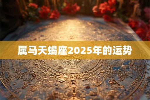 属马天蝎座2025年的运势