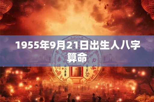 1955年9月21日出生人八字算命