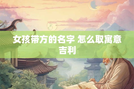 女孩带方的名字 怎么取寓意吉利