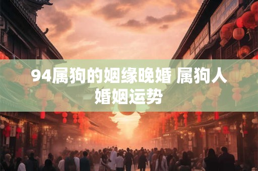 94属狗的姻缘晚婚 属狗人婚姻运势