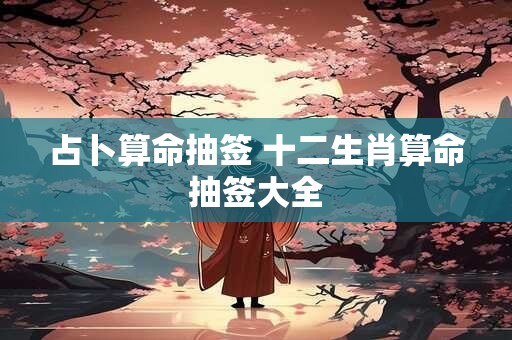 占卜算命抽签 十二生肖算命抽签大全