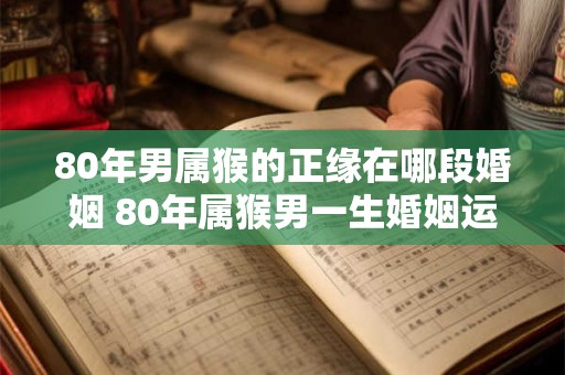 80年男属猴的正缘在哪段婚姻 80年属猴男一生婚姻运势