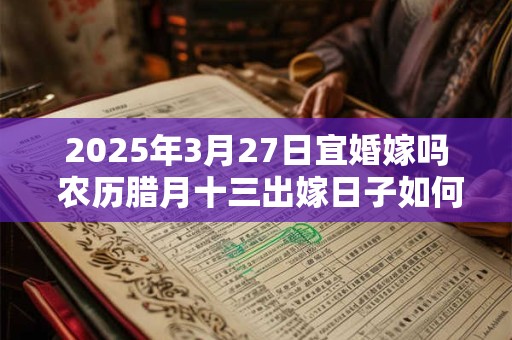 2025年3月27日宜婚嫁吗 农历腊月十三出嫁日子如何