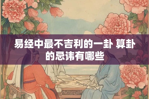 易经中最不吉利的一卦 算卦的忌讳有哪些