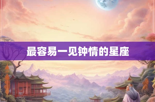 最容易一见钟情的星座