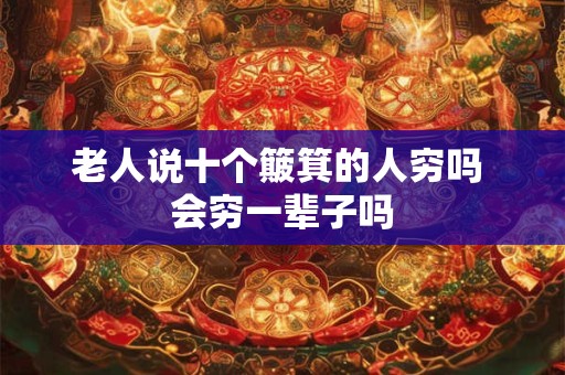 老人说十个簸箕的人穷吗 会穷一辈子吗 老人说十个簸箕的人穷吗 会穷一辈子吗