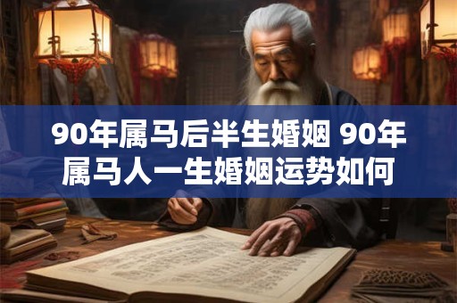 90年属马后半生婚姻 90年属马人一生婚姻运势如何