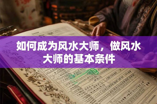 如何成为风水大师，做风水大师的基本条件