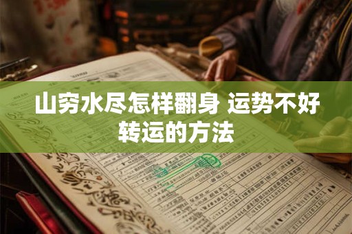 山穷水尽怎样翻身 运势不好转运的方法