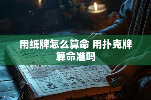 用纸牌怎么算命 用扑克牌算命准吗