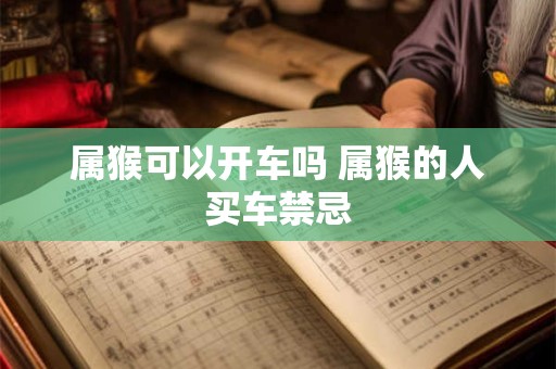 属猴可以开车吗 属猴的人买车禁忌