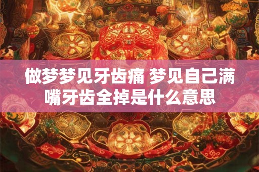做梦梦见牙齿痛 梦见自己满嘴牙齿全掉是什么意思