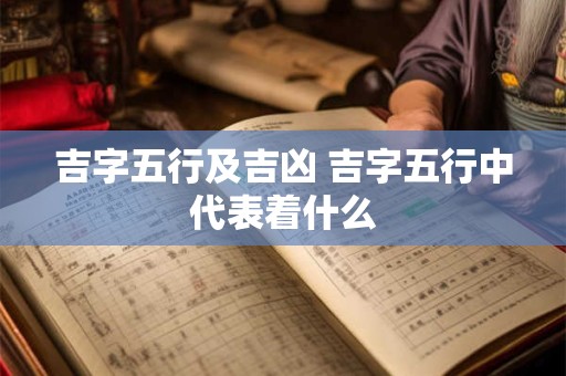 吉字五行及吉凶 吉字五行中代表着什么 吉字五行及吉凶 吉字五行中代表着什么