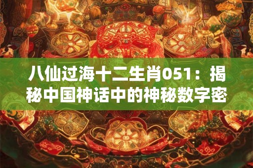 八仙过海十二生肖051：揭秘中国神话中的神秘数字密码