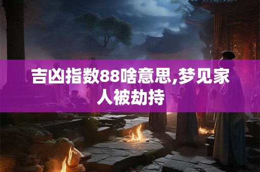 吉凶指数88啥意思,梦见家人被劫持