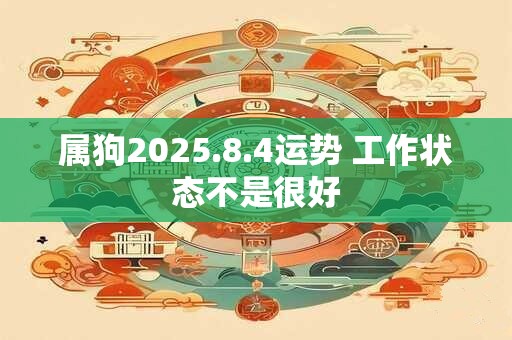 属狗2025.8.4运势 工作状态不是很好