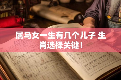 属马女一生有几个儿子 生肖选择关键！