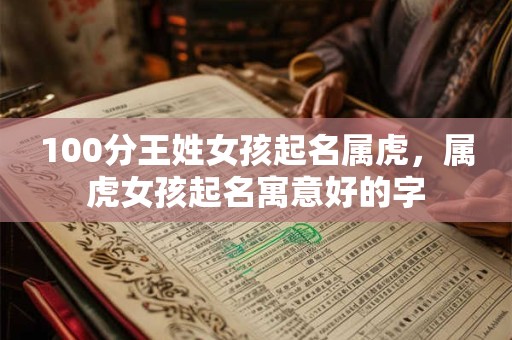 100分王姓女孩起名属虎，属虎女孩起名寓意好的字