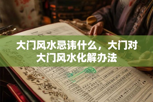 大门风水忌讳什么，大门对大门风水化解办法