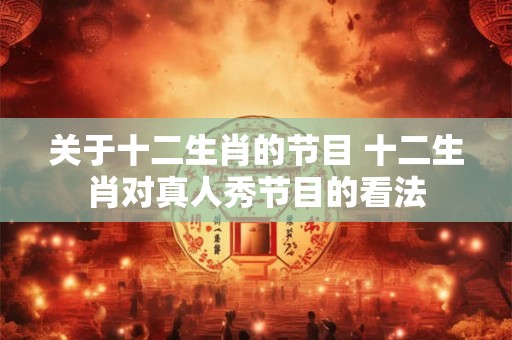 关于十二生肖的节目 十二生肖对真人秀节目的看法