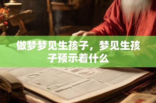 做梦梦见生孩子，梦见生孩子预示着什么