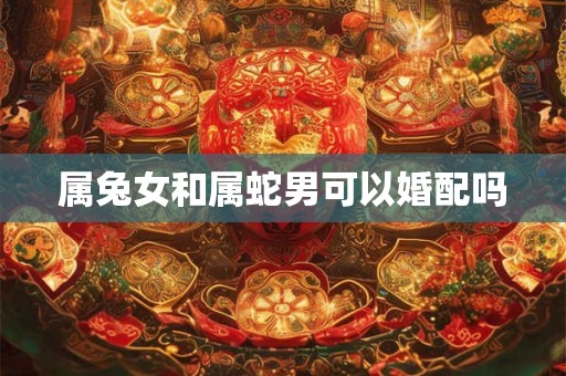 属兔女和属蛇男可以婚配吗