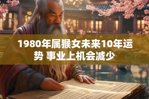 1980年属猴女未来10年运势 事业上机会减少