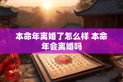 本命年离婚了怎么样 本命年会离婚吗