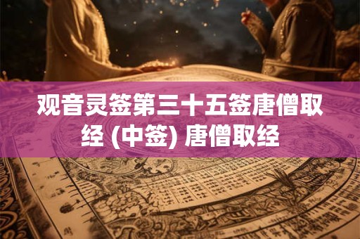 观音灵签第三十五签唐僧取经 (中签) 唐僧取经