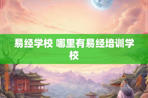 易经学校 哪里有易经培训学校