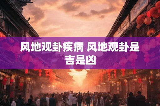 风地观卦疾病 风地观卦是吉是凶