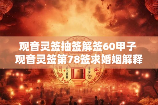 观音灵签抽签解签60甲子 观音灵签第78签求婚姻解释
