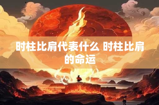 时柱比肩代表什么 时柱比肩的命运