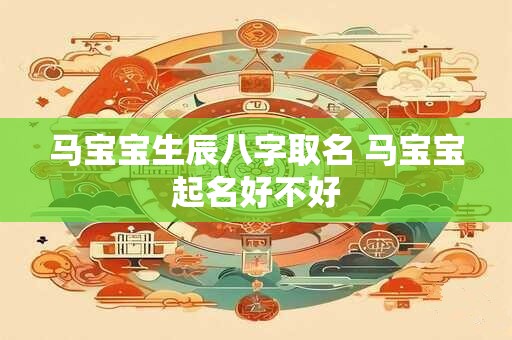 马宝宝生辰八字取名 马宝宝起名好不好