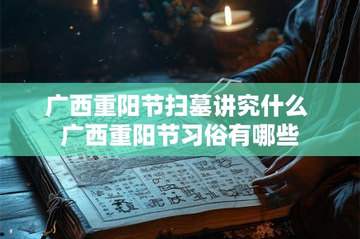 广西重阳节扫墓讲究什么 广西重阳节习俗有哪些 广西重阳节扫墓讲究什么 广西重阳节习俗有哪些