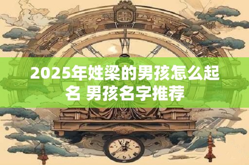 2025年姓梁的男孩怎么起名 男孩名字推荐