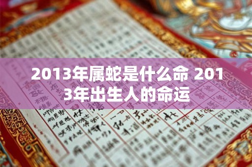 2013年属蛇是什么命 2013年出生人的命运