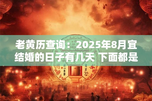 老黄历查询：2025年8月宜结婚的日子有几天 下面都是吉日