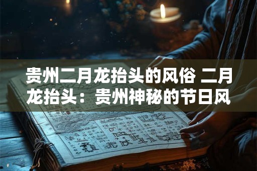 贵州二月龙抬头的风俗 二月龙抬头：贵州神秘的节日风俗